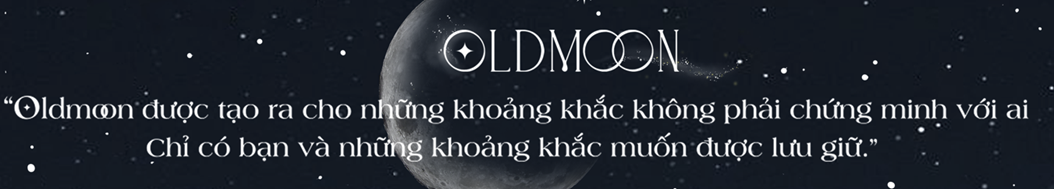 Oldmoon được tạo ra cho những khoảnh khắc không phải chứng minh với ai. Chỉ có bạn và những khoảnh khắc muốn được lưu giữ.